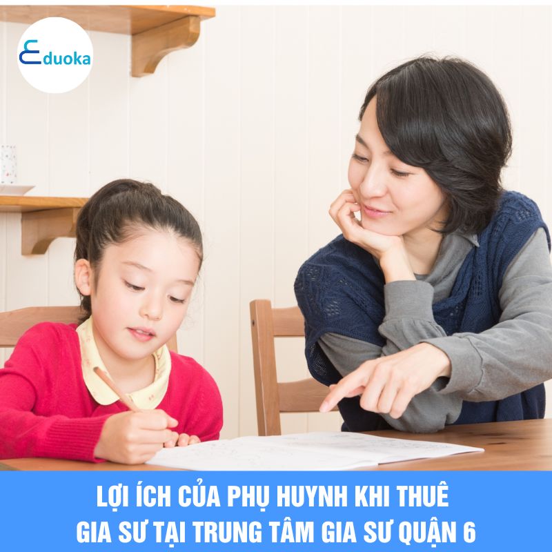 Lợi ích của phụ huynh khi thuê gia sư tại trung tâm gia sư quận 6