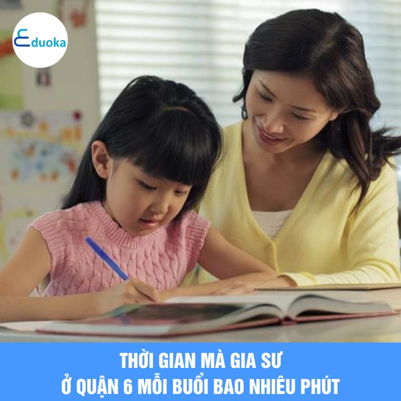  Thời gian mà gia sư ở quận 6 mỗi buổi bao nhiêu phút