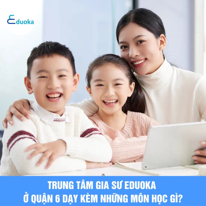 Trung tâm Gia Sư eduoka ở quận 6 dạy kèm những môn học gì