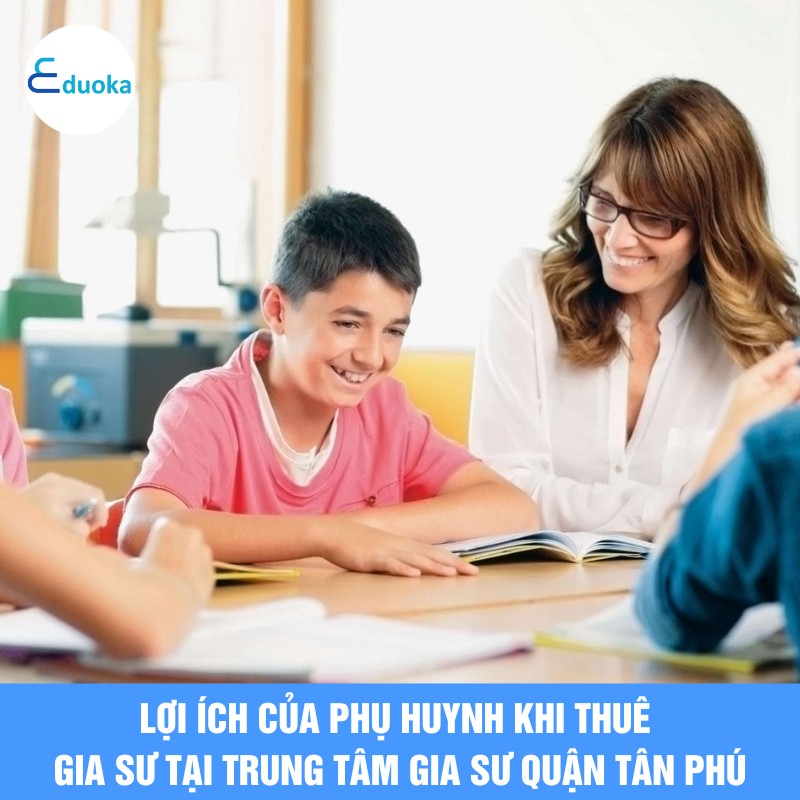 Lợi ích của phụ huynh khi thuê gia sư tại trung tâm gia sư quận tân phú