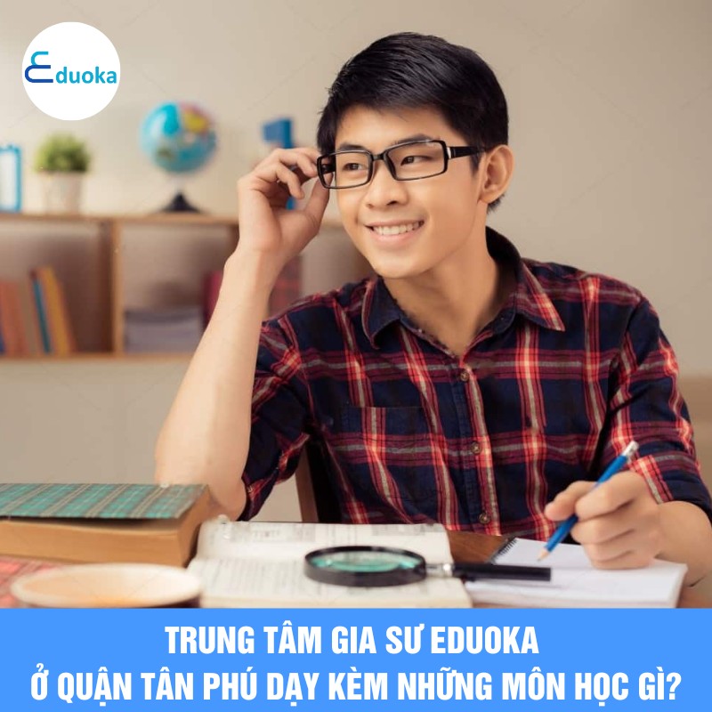 Trung tâm Gia Sư eduoka ở quận tân phú dạy kèm những môn học gì?