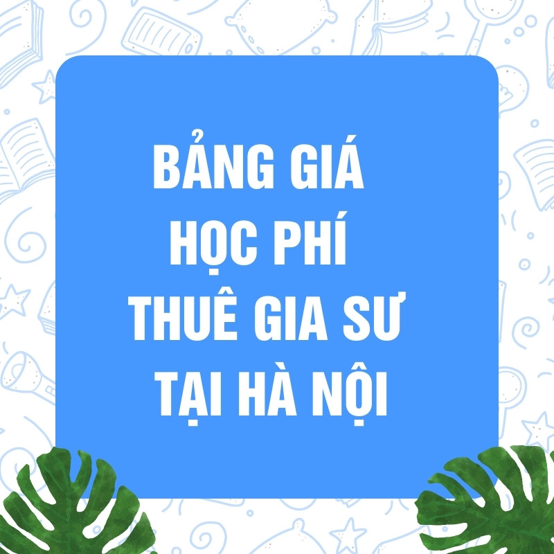 BẢNG GIÁ HỌC PHÍ THUÊ GIA SƯ TẠI HÀ NỘI