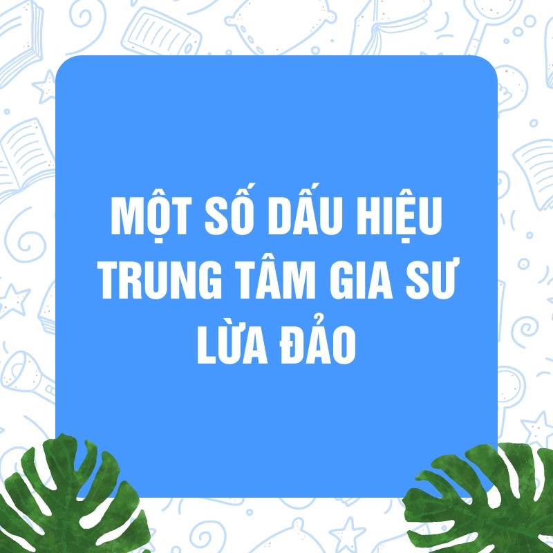 Một số dấu hiệu trung tâm gia sư LỪA ĐẢO 